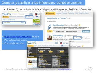 Influencer Marketing: Cómo crear y gestionar campañas con influencers - www.davidsoler.es
Detectar y clasificar a los influencers: donde encuentro
• Paso 4: Y, por último, busca en algunos sitios que ya clasifican influencers
28
• http://www.twellow.com/ busca
• Por categorías macro
• Por palabras clave
 