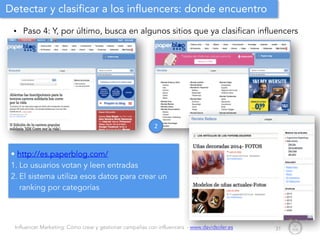 Influencer Marketing: Cómo crear y gestionar campañas con influencers - www.davidsoler.es
Detectar y clasificar a los influencers: donde encuentro
• Paso 4: Y, por último, busca en algunos sitios que ya clasifican influencers
31
• http://es.paperblog.com/
1. Lo usuarios votan y leen entradas
2. El sistema utiliza esos datos para crear un
ranking por categorías
2
 