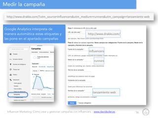 Influencer Marketing: Cómo crear y gestionar campañas con influencers - www.davidsoler.es
Medir la campaña
56
Google Analytics interpreta de
manera automática estas etiquetas y
las pone en el apartado campañas
 