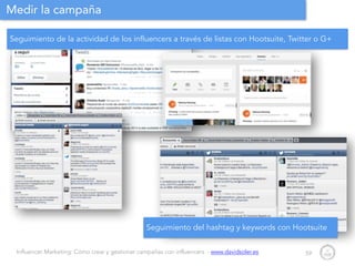 Influencer Marketing: Cómo crear y gestionar campañas con influencers - www.davidsoler.es
Medir la campaña
59
Seguimiento del hashtag y keywords con Hootsuite
Seguimiento de la actividad de los influencers a través de listas con Hootsuite, Twitter o G+
 