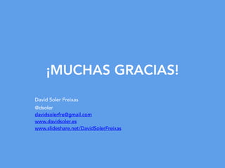 ¡MUCHAS GRACIAS!
David Soler Freixas
@dsoler 
davidsolerfre@gmail.com  
www.davidsoler.es  
www.slideshare.net/DavidSolerFreixas
 