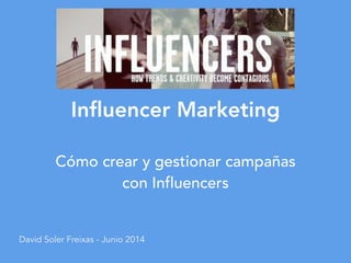 Influencer Marketing
Cómo crear y gestionar campañas
con Influencers
David Soler Freixas - Junio 2014
 