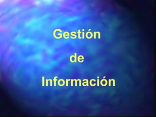 Gestión
de
Información
 