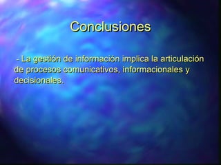 ConclusionesConclusiones
-- La gestión de información implica la articulaciónLa gestión de información implica la articulación
de procesos comunicativos, informacionales yde procesos comunicativos, informacionales y
decisionalesdecisionales..
 