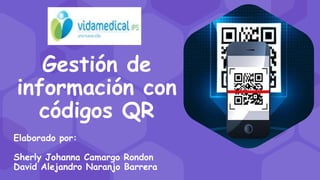 Gestión de
información con
códigos QR
Elaborado por:
Sherly Johanna Camargo Rondon
David Alejandro Naranjo Barrera
 