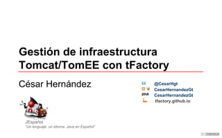 Gestión de infraestructura
Tomcat/TomEE con tFactory
César Hernández CesarHernandezGt
@CesarHgt
CesarHernandezGt
tfactory.github.io
JEspañol
“Un lenguaje, un idioma. Java en Español”
 