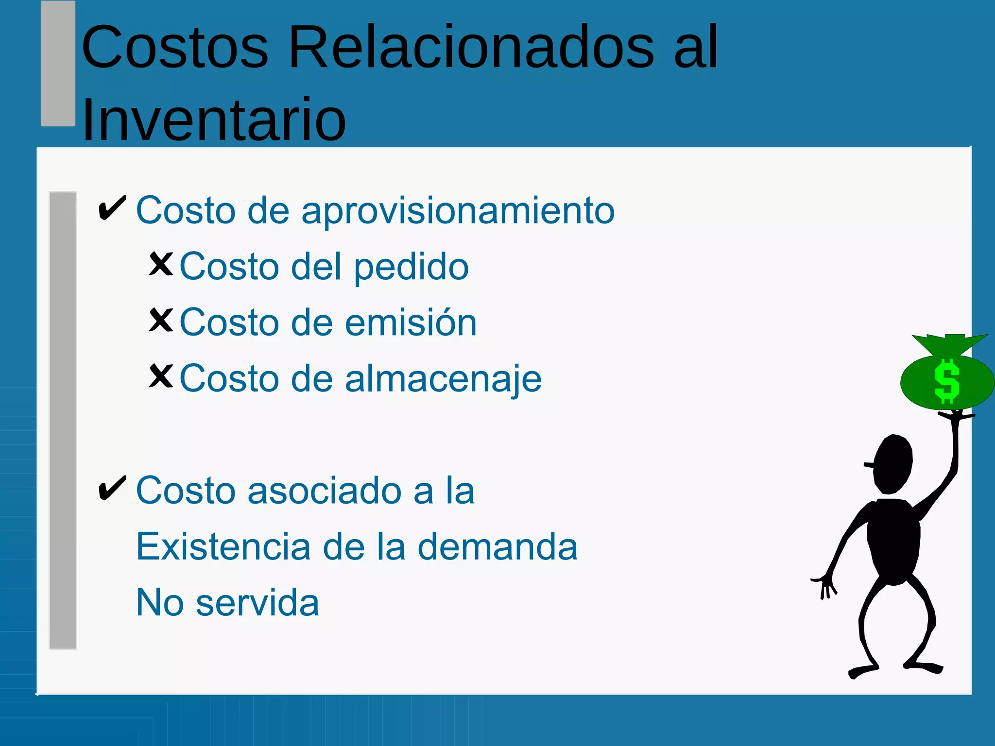 Costos Relacionados al Inventario Costo de aprovisionamiento Costo del pedido Costo de emisión  Costo de almacenaje Costo asociado a la  Existencia de la demanda  No servida 