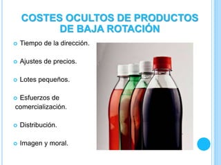  Tiempo de la dirección.
 Ajustes de precios.
 Lotes pequeños.
 Esfuerzos de
comercialización.
 Distribución.
 Imagen y moral.
COSTES OCULTOS DE PRODUCTOS
DE BAJA ROTACIÓN
 