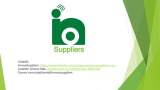 LinkedIn
InnovaSuppliers: https://www.linkedin.com/company/innovasuppliers-s.a.s
LinkedIn Jimena Falla: linkedin.com/in/jimena-falla-50207a20
Correo: servicioalcliente@innovasuppliers
 