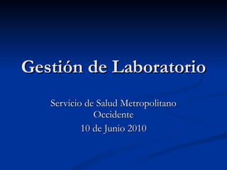 Gestión de Laboratorio Servicio de Salud Metropolitano Occidente 10 de Junio 2010 