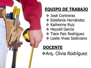 EQUIPO DE TRABAJO
 José Contreras
 Estefanía Hernández
 Katherine Ruiz
 Heyzell García
 Tiara Paiz Rodríguez
 Leslie Vivas Solórzano
DOCENTE
Arq. Clivia Rodríguez
 