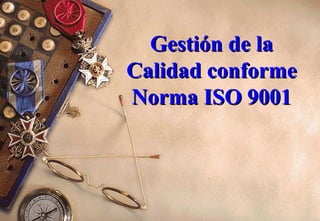 Gestión de la
Calidad conforme
Norma ISO 9001

1

 