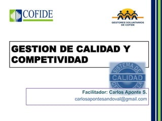 GESTION DE CALIDAD Y 
COMPETIVIDAD 
Facilitador: Carlos Aponte S. 
carlosapontesandoval@gmail.com 
 