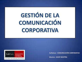 GESTIÓN DE LA COMUNICACIÓN CORPORATIVA Asiñatura : COMUNICACIÓN CORPORATIVA Alumno : GIUSY NICOTRA 