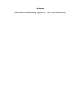 Definición

Dar sentido, reconocimiento y legitimidad a las acciones institucionales
 