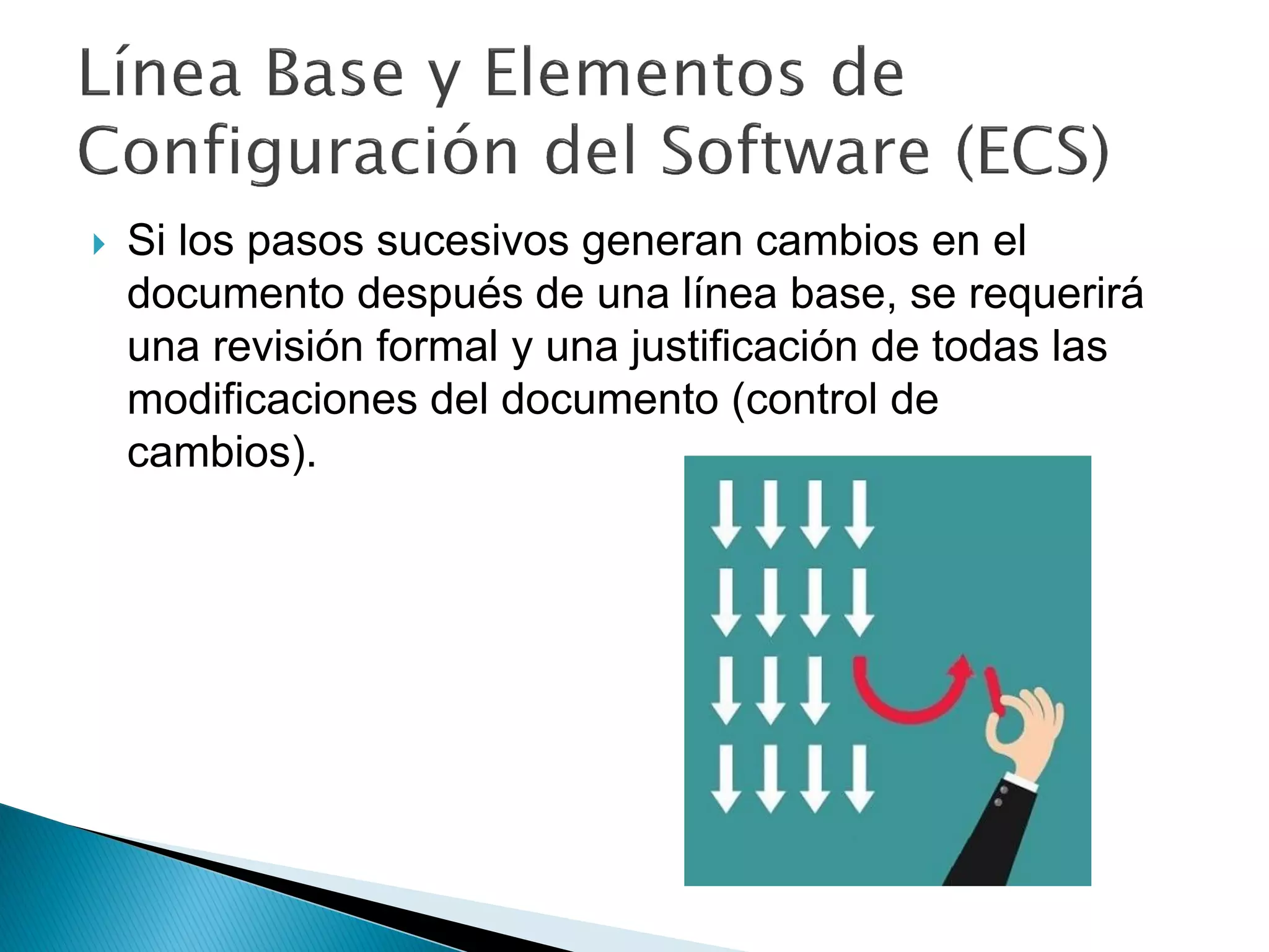  Si los pasos sucesivos generan cambios en el
documento después de una línea base, se requerirá
una revisión formal y una justificación de todas las
modificaciones del documento (control de
cambios).
 