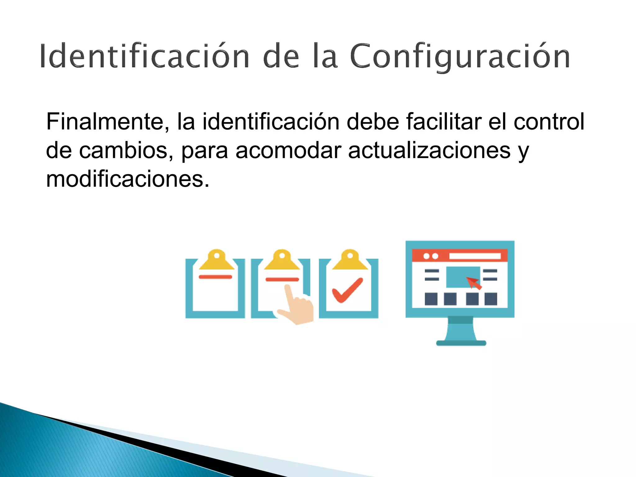 Finalmente, la identificación debe facilitar el control
de cambios, para acomodar actualizaciones y
modificaciones.
 