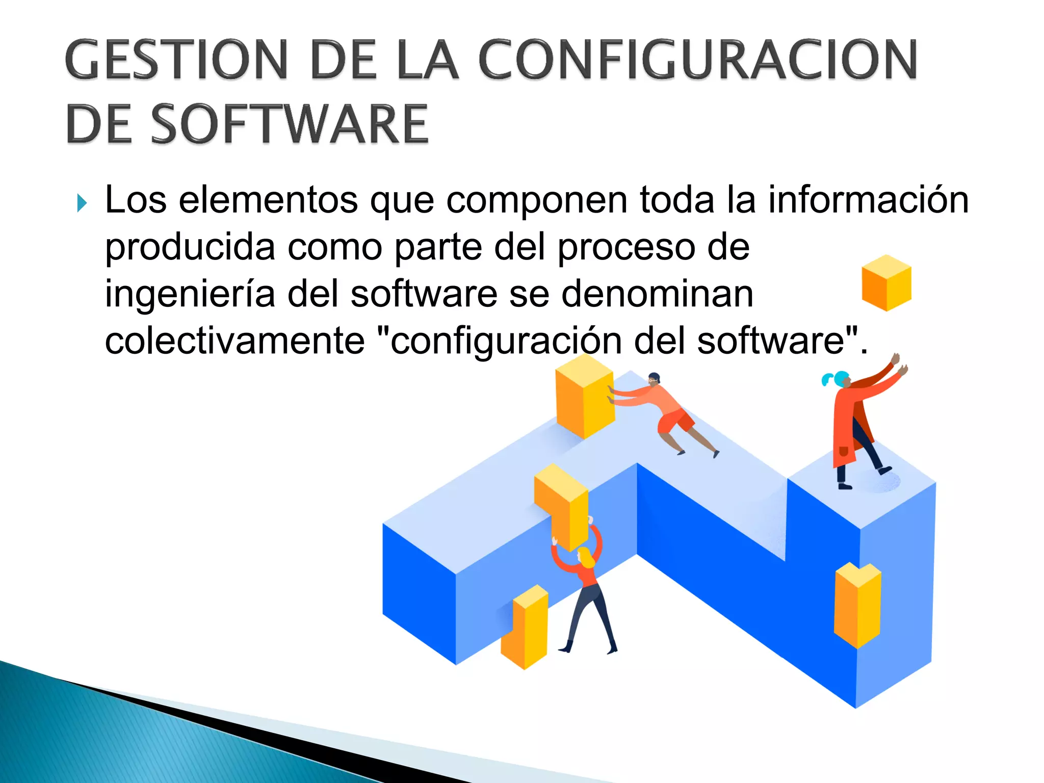  Los elementos que componen toda la información
producida como parte del proceso de
ingeniería del software se denominan
colectivamente "configuración del software".
 