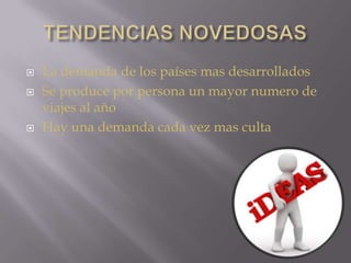 TENDENCIAS NOVEDOSASLa demanda de los países mas desarrolladosSe produce por persona un mayor numero de viajes al añoHay una demanda cada vez mas culta