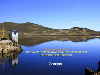 http://www.ana.gob.pe
OFICINA DEL SISTEMA NACIONAL DE INFORMACION
DE RECURSOS HIDRICOS

Gracias

 