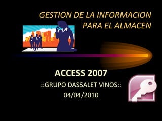 GESTION DE LA INFORMACIONPARA EL ALMACEN ACCESS 2007 ::GRUPO DASSALET VINOS:: 04/04/2010 