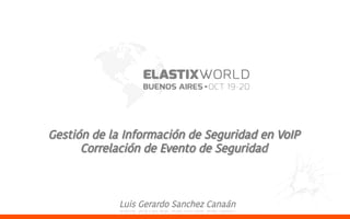 Gestión de la Información de Seguridad en VoIP
Correlación de Evento de Seguridad
Luis Gerardo Sanchez Canaán
 