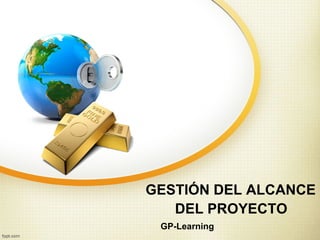 GESTIÓN DEL ALCANCE
   DEL PROYECTO
 GP-Learning
 