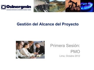 Gestión del Alcance del Proyecto




                 Primera Sesión:
                           PMO
                      Lima, Octubre 2012
 