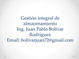 Gestión integral de
almacenamiento
Ing. Juan Pablo Bolívar
Rodríguez
Email: bolivarjuan72@gmail.com
 