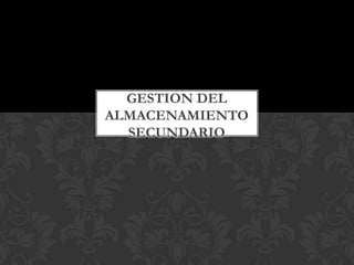 GESTION DEL
ALMACENAMIENTO
SECUNDARIO

 