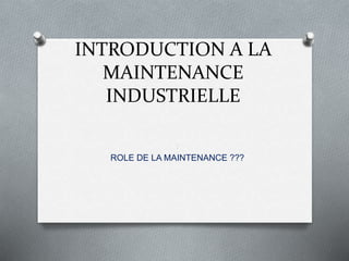INTRODUCTION A LA
MAINTENANCE
INDUSTRIELLE
:
ROLE DE LA MAINTENANCE ???
 
