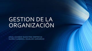 GESTION DE LA
ORGANIZACIÓN
ANALIZANDO NUESTRA EMPRESA
NUÑEZ GABRIEL-HUALDE GERARDO
 