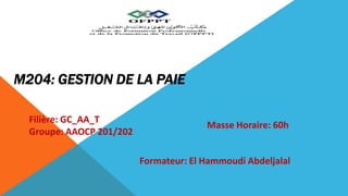 M204: GESTION DE LA PAIE
Filière: GC_AA_T
Groupe: AAOCP 201/202
Masse Horaire: 60h
Formateur: El Hammoudi Abdeljalal
 