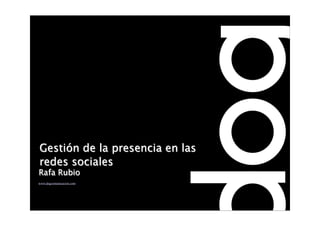 Gestión de la presencia en las
redes sociales
Rafa Rubio
www.dogcomunicacion.com
 