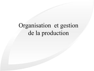 Organisation et gestion
de la production
 