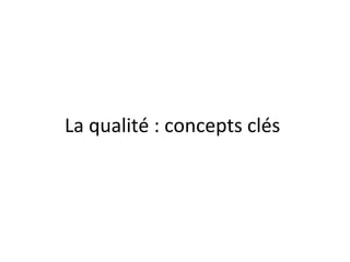La qualité : concepts clés
 
