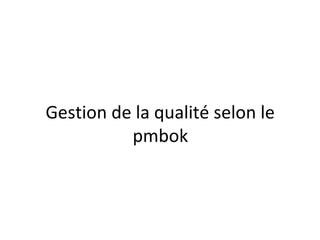 Gestion de la qualité selon le
pmbok
 