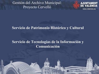 Gestión del Archivo Municipal: Proyecto Cervelló Servicio de Patrimonio Histórico y Cultural Servicio de Tecnologías de la Información y Comunicación 