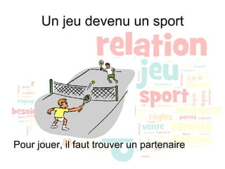 Un jeu devenu un sport Pour jouer, il faut trouver un partenaire 