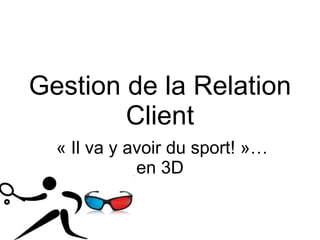 Gestion de la Relation Client « Il va y avoir du sport! »… en 3D 