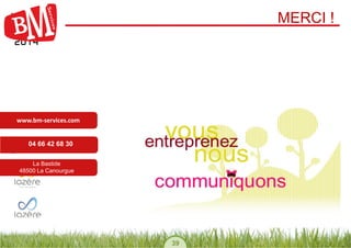39 
MERCI ! 
www.bm-services.com 
04 66 42 68 30 
La Bastide 
48500 La Canourgue 