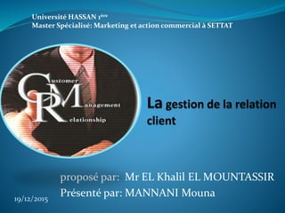 proposé par: Mr EL Khalil EL MOUNTASSIR
Présenté par: MANNANI Mouna19/12/2015
Université HASSAN 1ère
Master Spécialisé: Marketing et action commercial à SETTAT
 