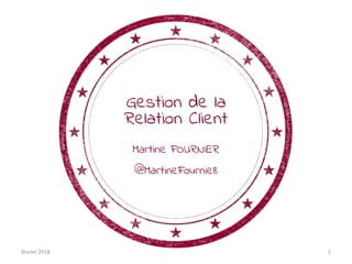 Gestion de la
Relation Client
Martine FOURNIER
@MartineFournie8
février 2018 1
 