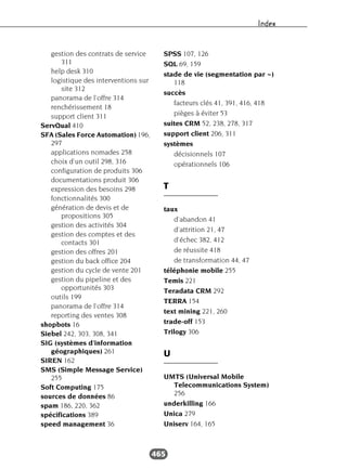 Index
465
gestion des contrats de service
311
help desk 310
logistique des interventions sur
site 312
panorama de l’offre 314
renchérissement 18
support client 311
ServQual 410
SFA (Sales Force Automation) 196,
297
applications nomades 258
choix d’un outil 298, 316
configuration de produits 306
documentation