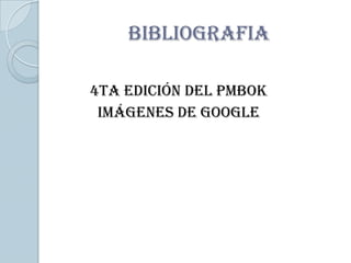 BIBLIOGRAFIA

4ta edición del PMBOK
 Imágenes de google
 