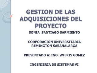SONIA SANTIAGO SARMIENTO

  CORPORACION UNIVERSITARIA
   REMINGTON SABANALARGA

PRESENTADO A: ING. WILKIS GOMEZ

   INGENIERIA DE SISTEMAS VI
 