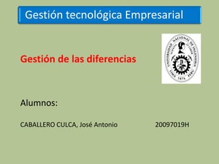 Gestión tecnológica Empresarial


Gestión de las diferencias


Alumnos:

CABALLERO CULCA, José Antonio   20097019H
 