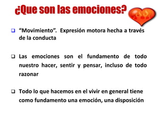  “Movimiento”. Expresión motora hecha a través
de la conducta
 Todo lo que hacemos en el vivir en general tiene
como fundamento una emoción, una disposición
 Las emociones son el fundamento de todo
nuestro hacer, sentir y pensar, incluso de todo
razonar
 