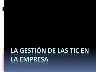 LA GESTIÓN DE LAS TIC EN
LA EMPRESA
 