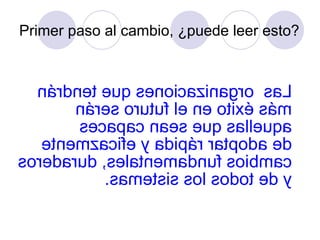 Primer paso al cambio, ¿puede leer esto?



  nárdnet euq senoicazinagro saL
       náres orutuf le ne otixé sám
       secapac naes euq salleuqa
   etnemzacife y adipár ratpoda ed
soredarud ,selatnemadnuf soibmac
           .sametsis sol sodot ed y
 